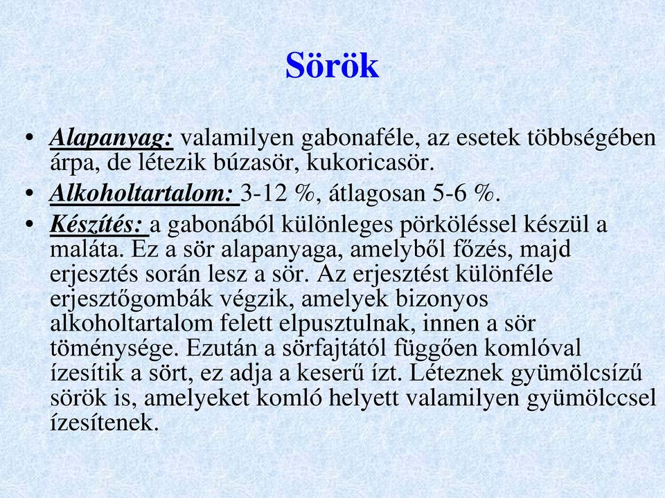 Az erjesztést különféle erjesztőgombák végzik, amelyek bizonyos alkoholtartalom felett elpusztulnak, innen a sör töménysége.