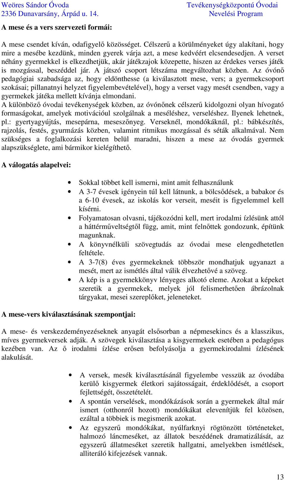 A verset néhány gyermekkel is elkezdhetjük, akár játékzajok közepette, hiszen az érdekes verses játék is mozgással, beszéddel jár. A játszó csoport létszáma megváltozhat közben.