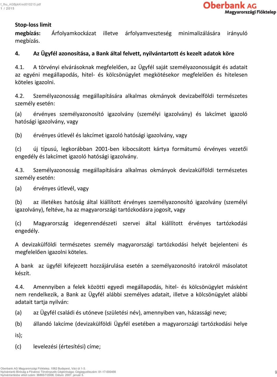 Személyazonosság megállapítására alkalmas okmányok devizabelföldi természetes személy esetén: (a) érvényes személyazonosító igazolvány (személyi igazolvány) és lakcímet igazoló hatósági igazolvány,