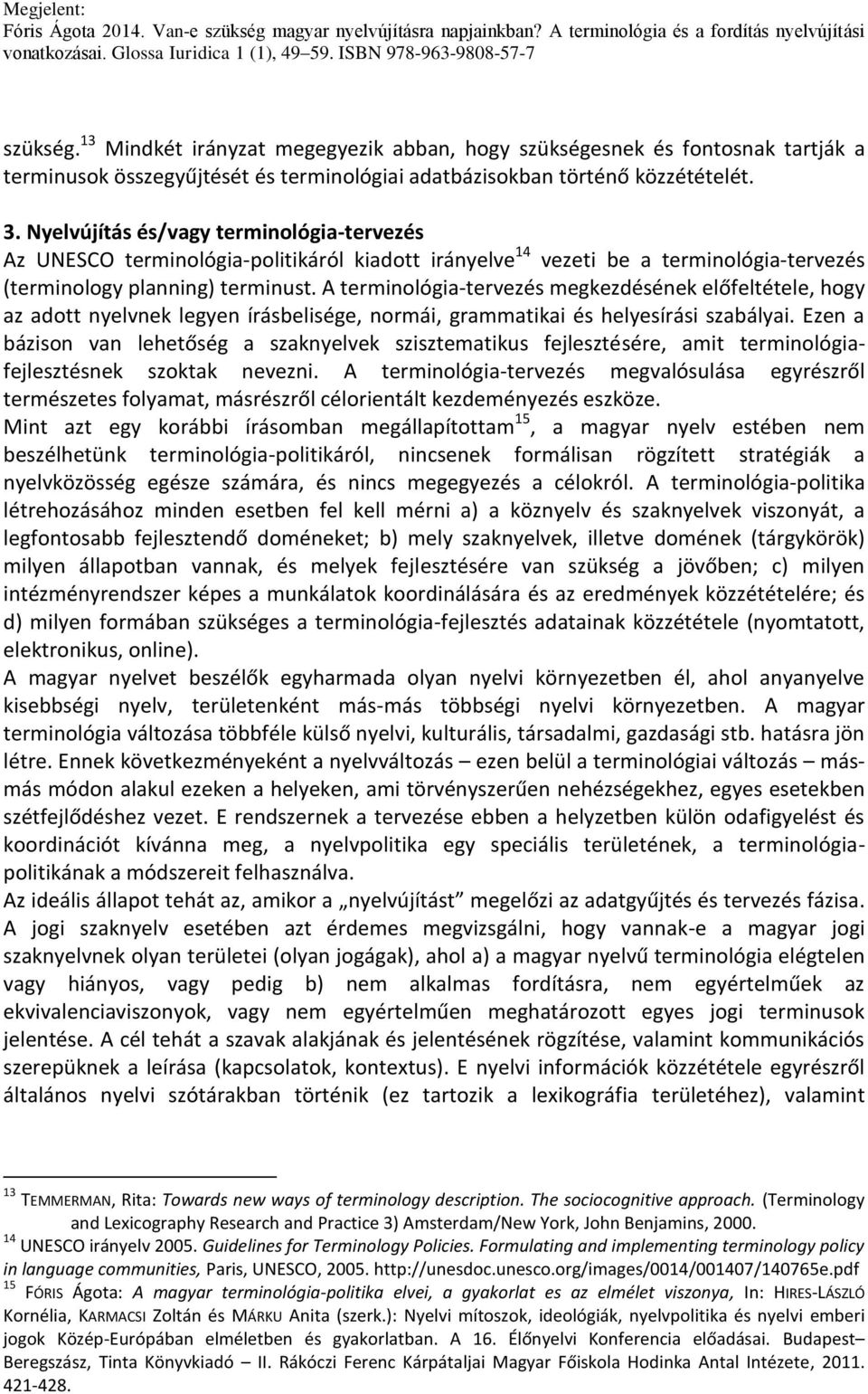 A terminológia-tervezés megkezdésének előfeltétele, hogy az adott nyelvnek legyen írásbelisége, normái, grammatikai és helyesírási szabályai.