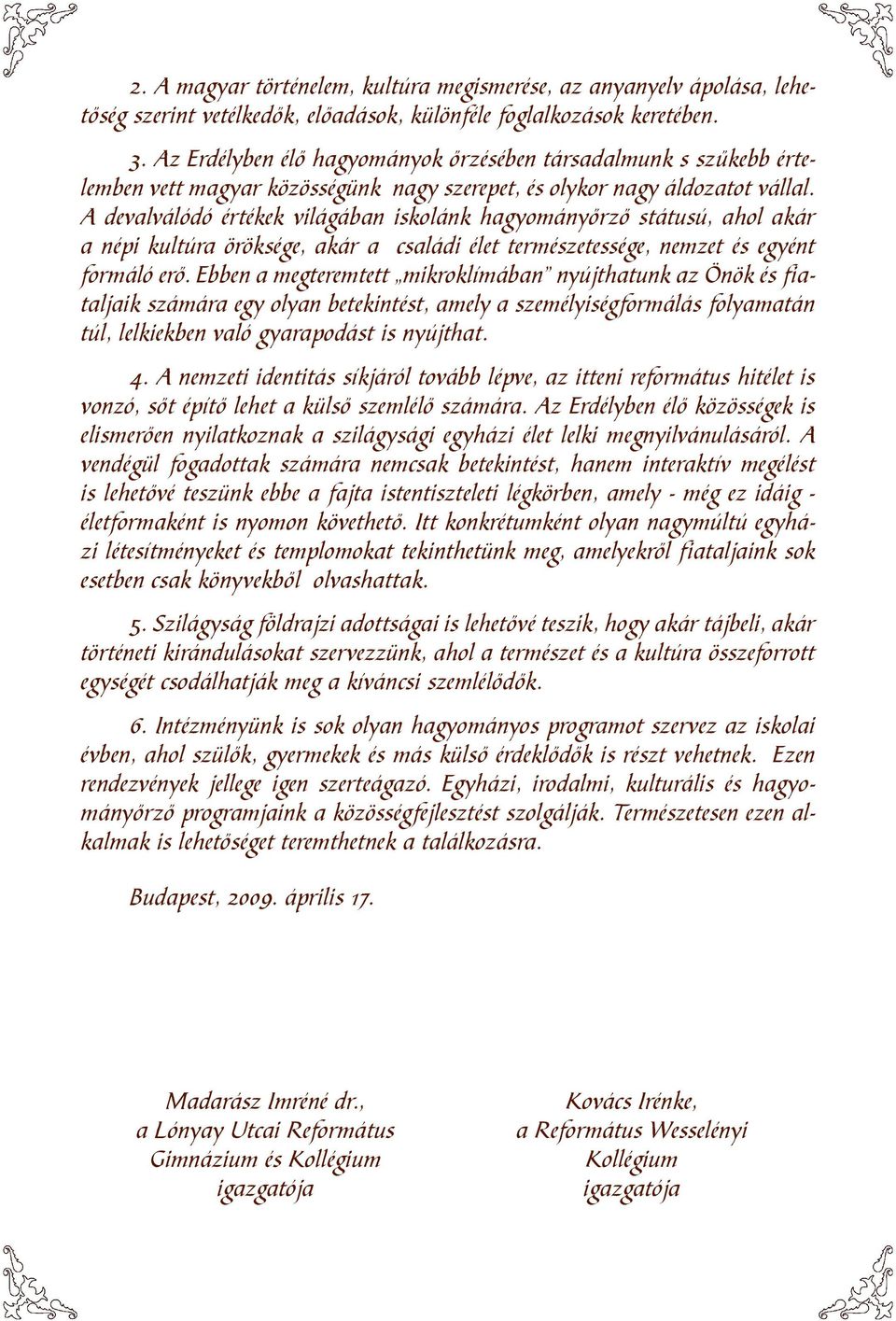 A devalválódó értékek világában iskolánk hagyományőrző státusú, ahol akár a népi kultúra öröksége, akár a családi élet természetessége, nemzet és egyént formáló erő.