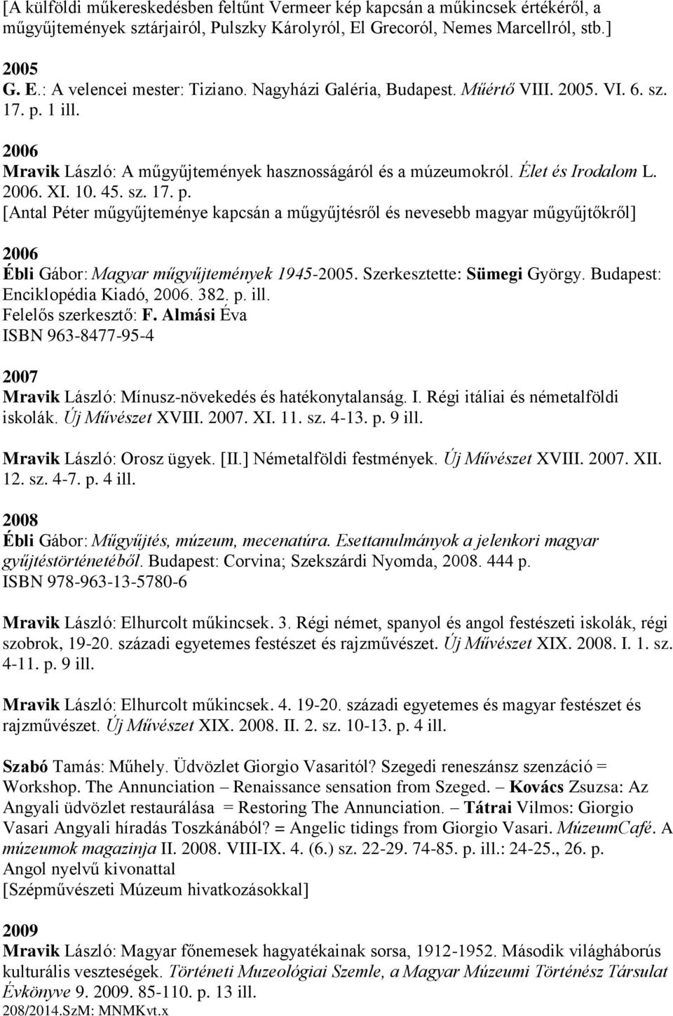 Szerkesztette: Sümegi György. Budapest: Enciklopédia Kiadó, 2006. 382. p. ill. Felelős szerkesztő: F. Almási Éva ISBN 963-8477-95-4 2007 Mravik László: Mínusz-növekedés és hatékonytalanság. I. Régi itáliai és németalföldi iskolák.