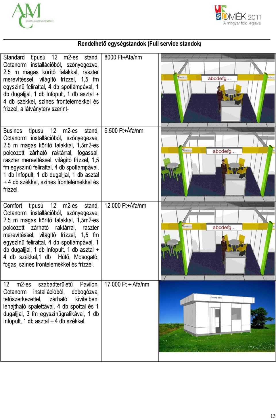 stand, Octanorm installációból, szőnyegezve, 2,5 m magas körítő falakkal, 1,5m2-es polcozott zárható raktárral, fogassal, raszter merevítéssel, világító frízzel, 1,5 fm egyszínű felirattal, 4 db