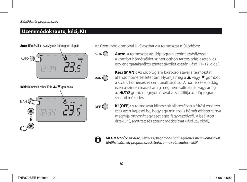 szintet távollét esetén (lásd 11 12. oldal). Kézi (MAN): Az időprogram kikapcsolásával a termosztát állandó hőmérsékletet tart. Nyomja meg a p vagy q gombot a kívánt hőmérséklet szint beállításához.