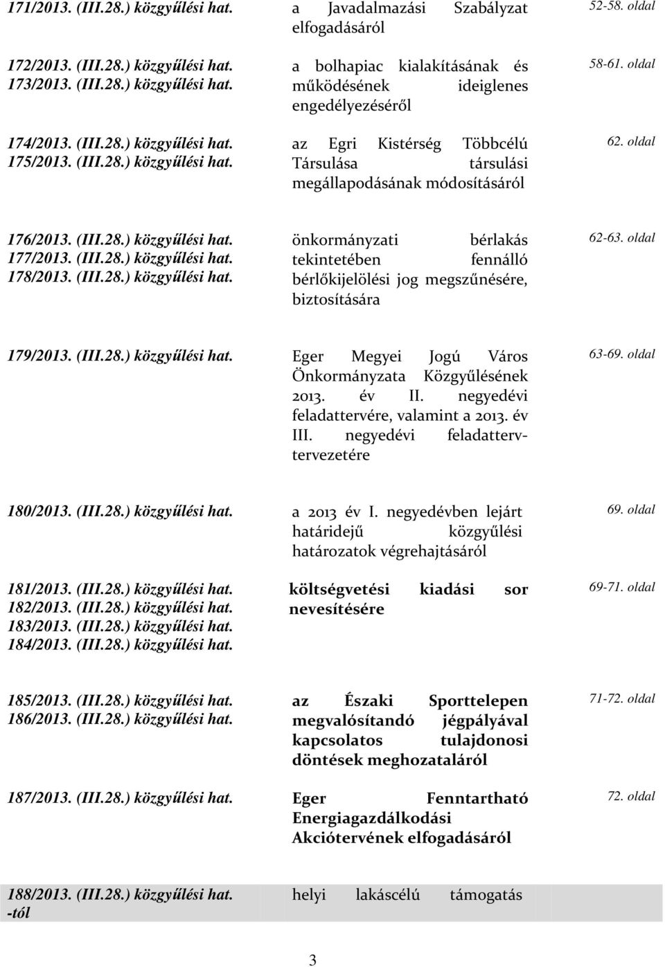 oldal 176/2013. (III.28.) közgyűlési hat. 177/2013. (III.28.) közgyűlési hat. 178/2013. (III.28.) közgyűlési hat. önkormányzati bérlakás tekintetében fennálló bérlőkijelölési jog megszűnésére, biztosítására 62-63.