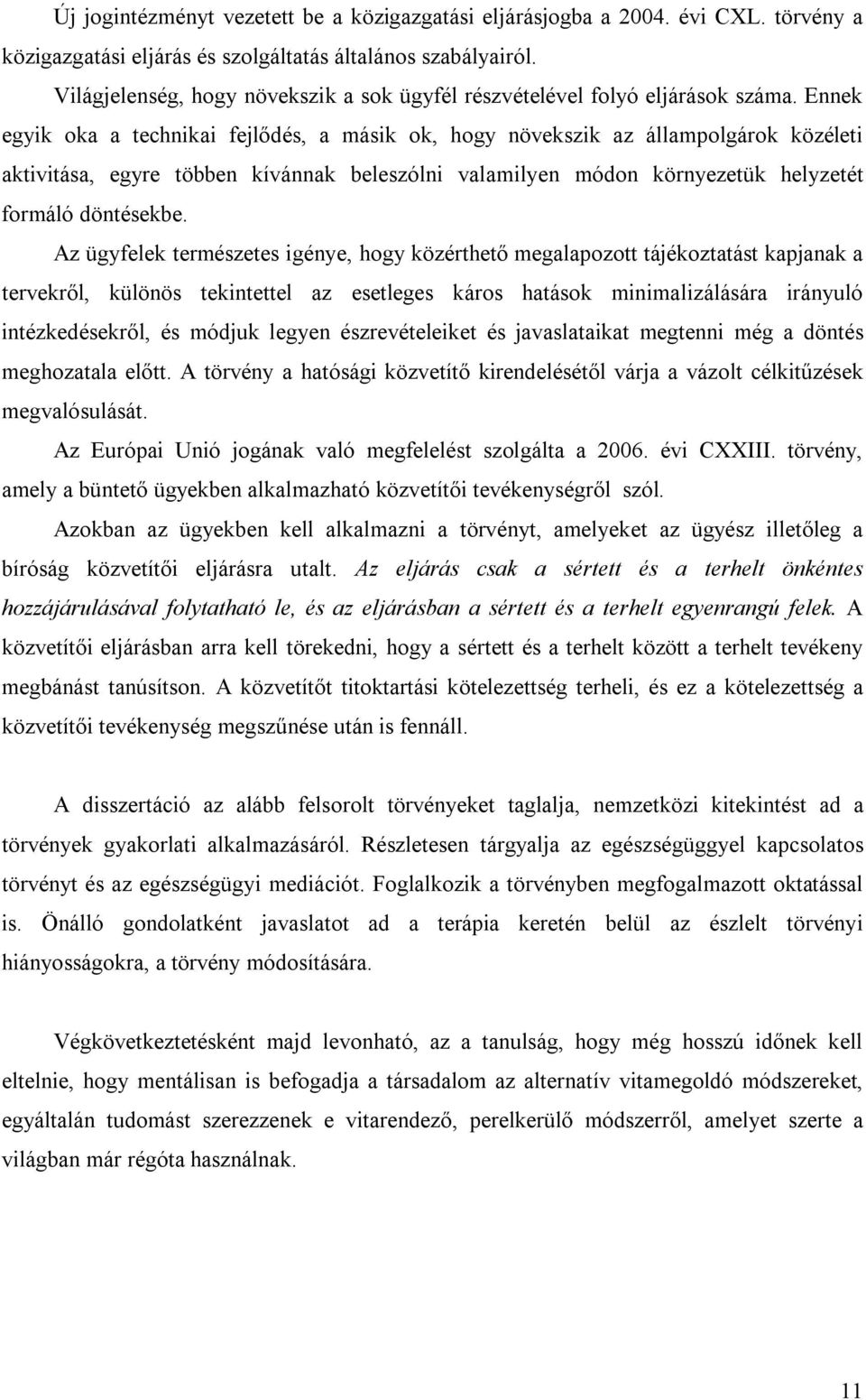 Ennek egyik oka a technikai fejlődés, a másik ok, hogy növekszik az állampolgárok közéleti aktivitása, egyre többen kívánnak beleszólni valamilyen módon környezetük helyzetét formáló döntésekbe.