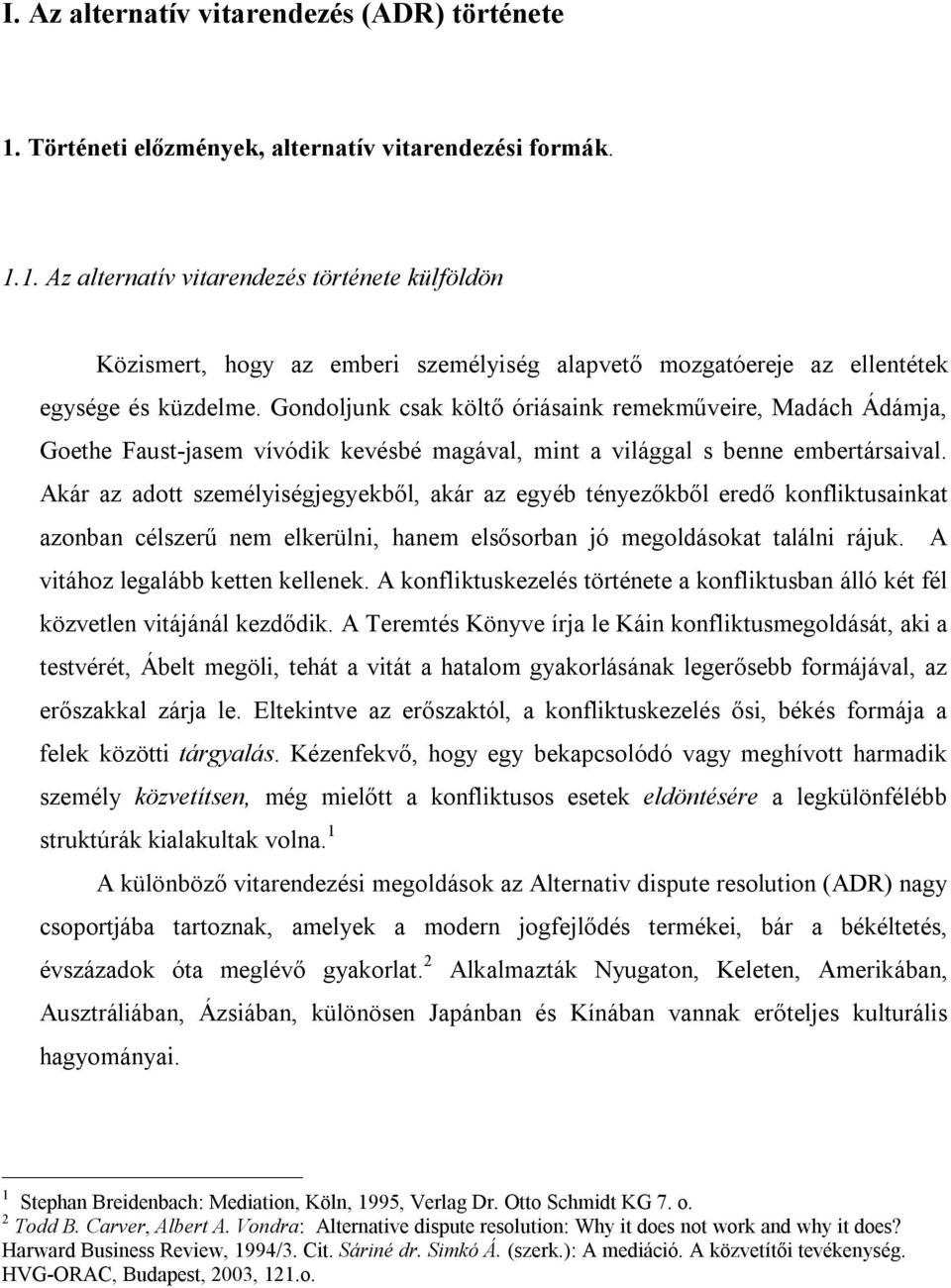 Akár az adott személyiségjegyekből, akár az egyéb tényezőkből eredő konfliktusainkat azonban célszerű nem elkerülni, hanem elsősorban jó megoldásokat találni rájuk. A vitához legalább ketten kellenek.