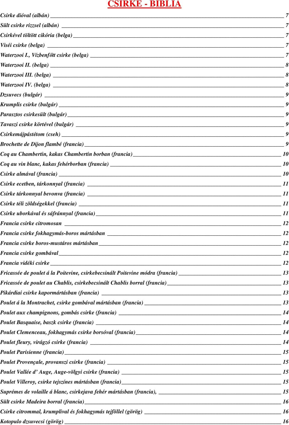 (belga) 8 Dzsuvecs (bulgár) 9 Krumplis csirke (bulgár) 9 Parasztos csirkesült (bulgár) 9 Tavaszi csirke körtével (bulgár) 9 Csirkemájpástétom (cseh) 9 Brochette de Dijon flambé (francia) 9 Coq au