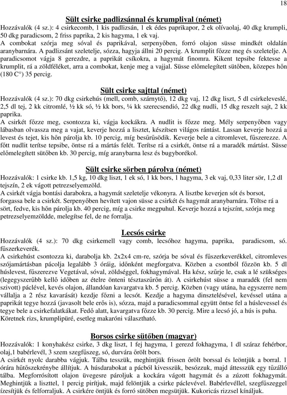 A combokat szórja meg sóval és paprikával, serpenyıben, forró olajon süsse mindkét oldalán aranybarnára. A padlizsánt szeletelje, sózza, hagyja állni 20 percig. A krumplit fızze meg és szeletelje.