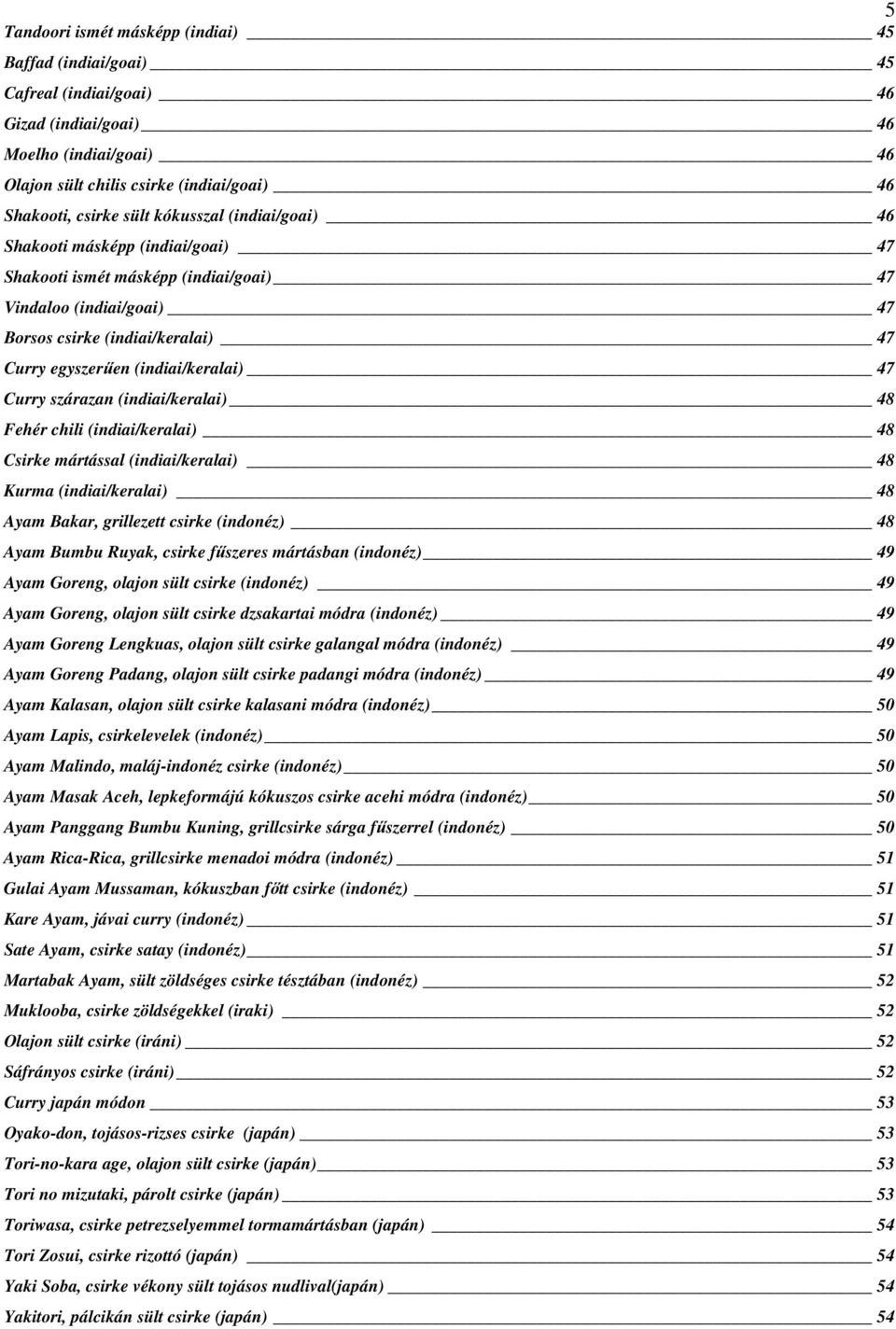 Curry szárazan (indiai/keralai) 48 Fehér chili (indiai/keralai) 48 Csirke mártással (indiai/keralai) 48 Kurma (indiai/keralai) 48 Ayam Bakar, grillezett csirke (indonéz) 48 Ayam Bumbu Ruyak, csirke