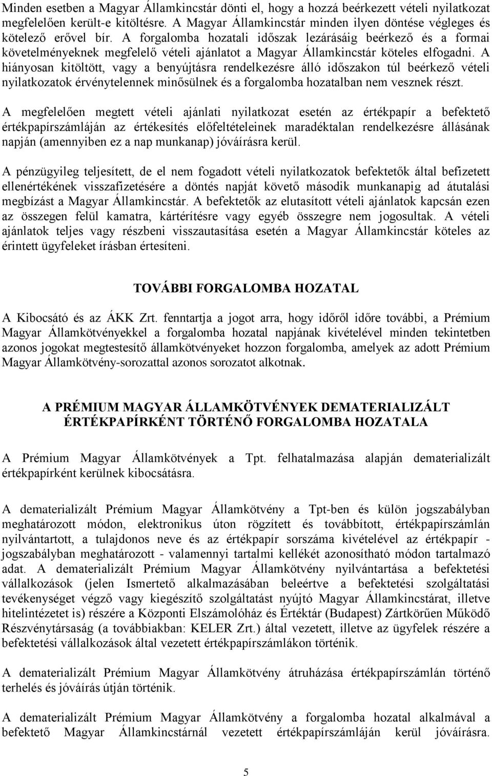 A hiányosan kitöltött, vagy a benyújtásra rendelkezésre álló időszakon túl beérkező vételi nyilatkozatok érvénytelennek minősülnek és a forgalomba hozatalban nem vesznek részt.