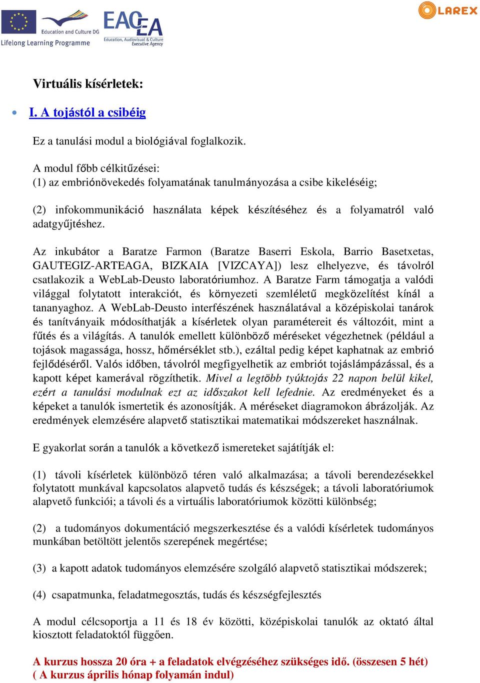 Az inkubátor a Baratze Farmon (Baratze Baserri Eskola, Barrio Basetxetas, GAUTEGIZ-ARTEAGA, ARTEAGA, BIZKAIA [VIZCAYA]) lesz elhelyezve, és távolról csatlakozik a WebLab-Deusto laboratóriumhoz.