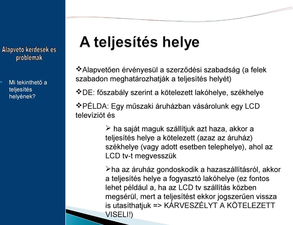 műszaki áruházban vásárolunk egy LCD televíziót és ha saját maguk szállítjuk azt haza, akkor a teljesítés helye a kötelezett (azaz az áruház) székhelye (vagy adott