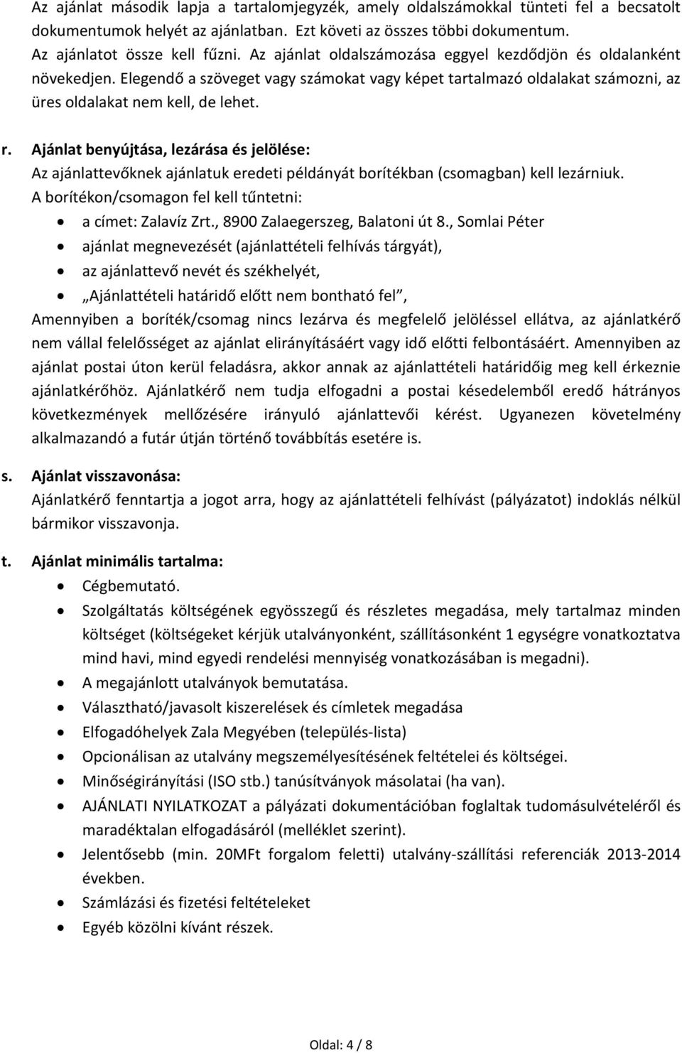 Ajánlat benyújtása, lezárása és jelölése: Az ajánlattevőknek ajánlatuk eredeti példányát borítékban (csomagban) kell lezárniuk. A borítékon/csomagon fel kell tűntetni: a címet: Zalavíz Zrt.