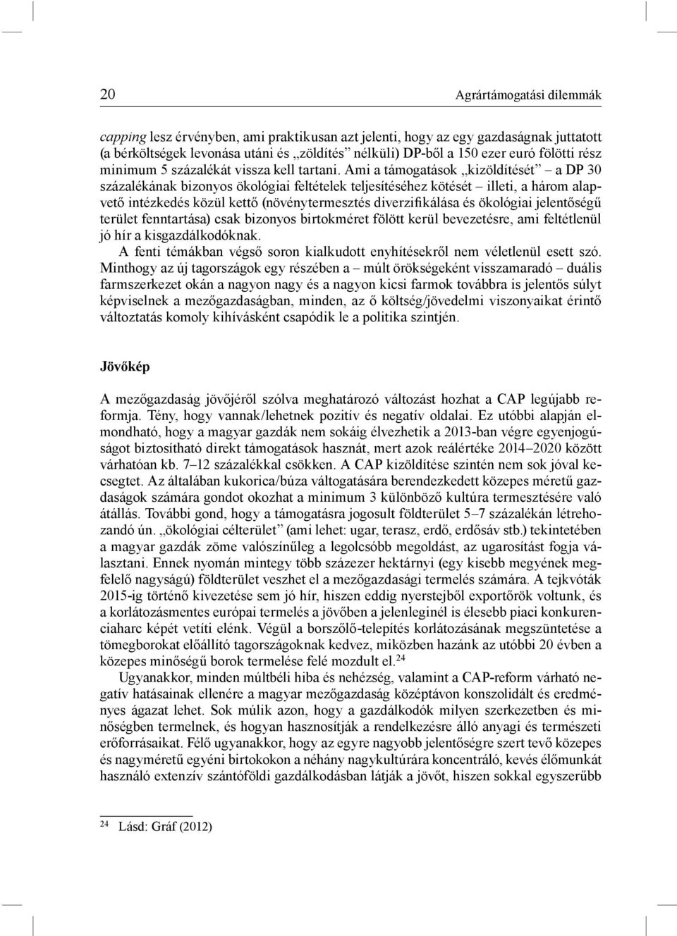 Ami a támogatások kizöldítését a DP 30 százalékának bizonyos ökológiai feltételek teljesítéséhez kötését illeti, a három alapvető intézkedés közül kettő (növénytermesztés diverzifikálása és ökológiai