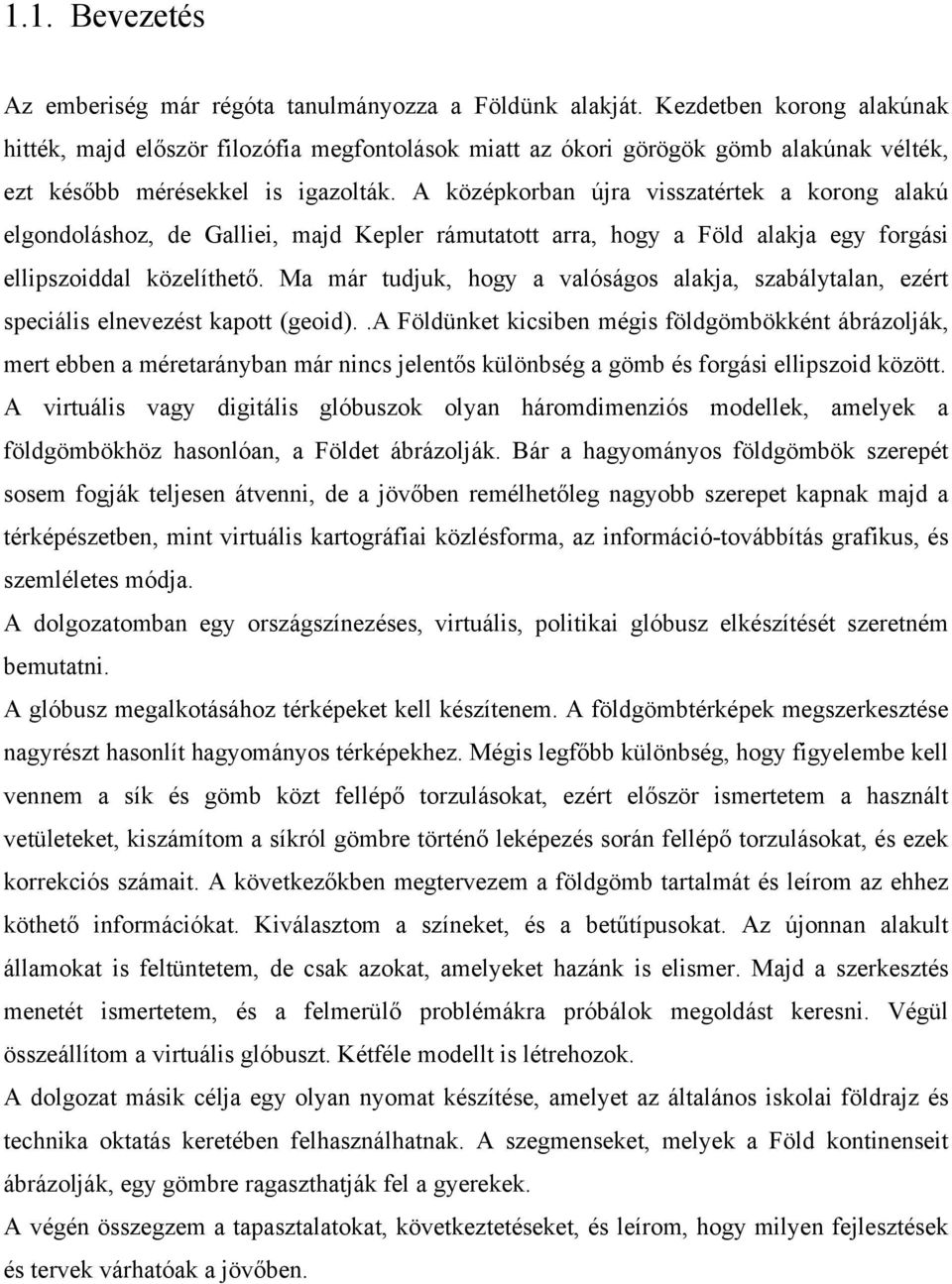 A középkorban újra visszatértek a korong alakú elgondoláshoz, de Galliei, majd Kepler rámutatott arra, hogy a Föld alakja egy forgási ellipszoiddal közelíthető.