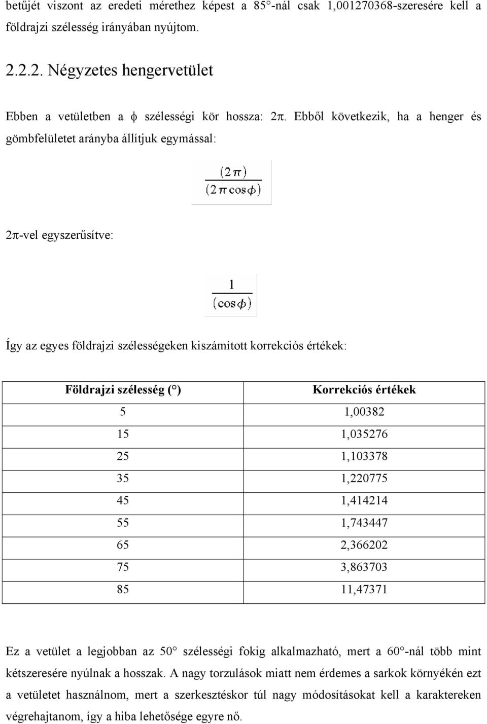 Korrekciós értékek 5 1,00382 15 1,035276 25 1,103378 35 1,220775 45 1,414214 55 1,743447 65 2,366202 75 3,863703 85 11,47371 Ez a vetület a legjobban az 50 szélességi fokig alkalmazható, mert a 60