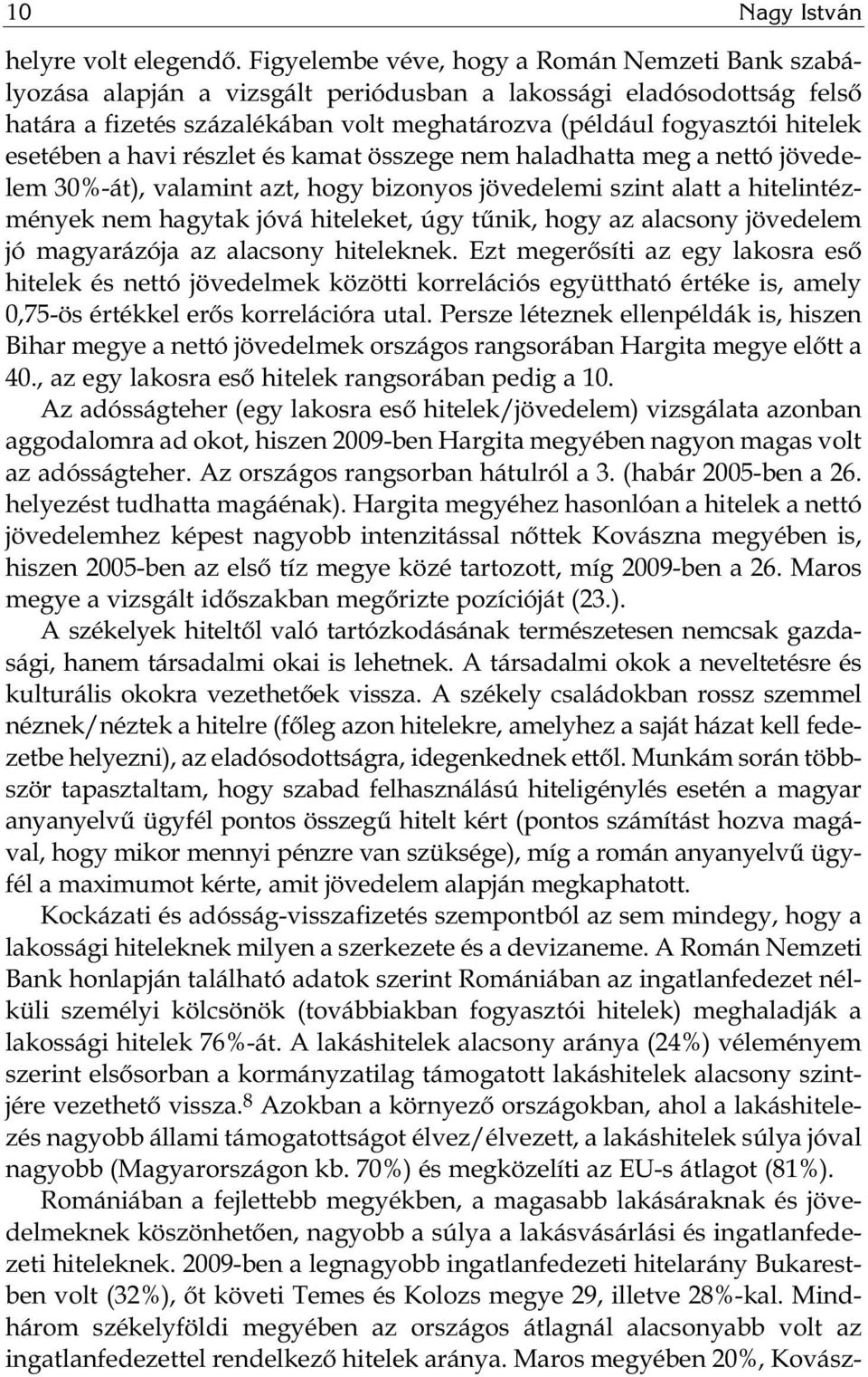 esetében a havi részlet és kamat összege nem haladhatta meg a nettó jövedelem 30%-át), valamint azt, hogy bizonyos jövedelemi szint alatt a hitelintézmények nem hagytak jóvá hiteleket, úgy tűnik,