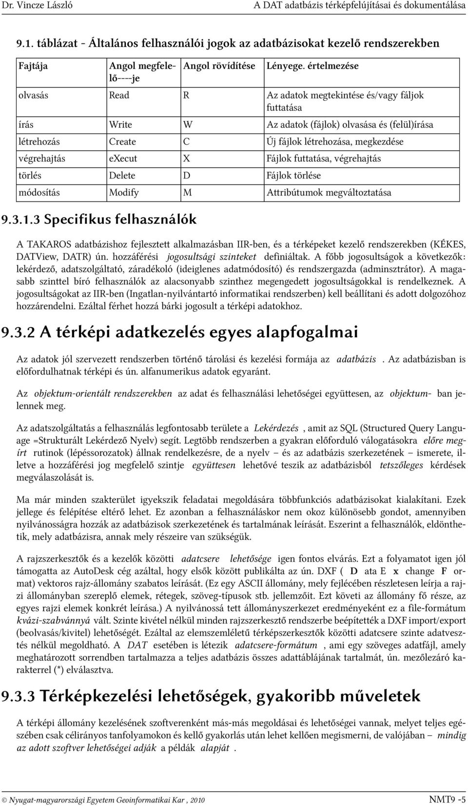 értelmezése olvasás Read R Az adatok megtekintése és/vagy fáljok futtatása írás Write W Az adatok (fájlok) olvasása és (felül)írása létrehozás Create C Új fájlok létrehozása, megkezdése végrehajtás