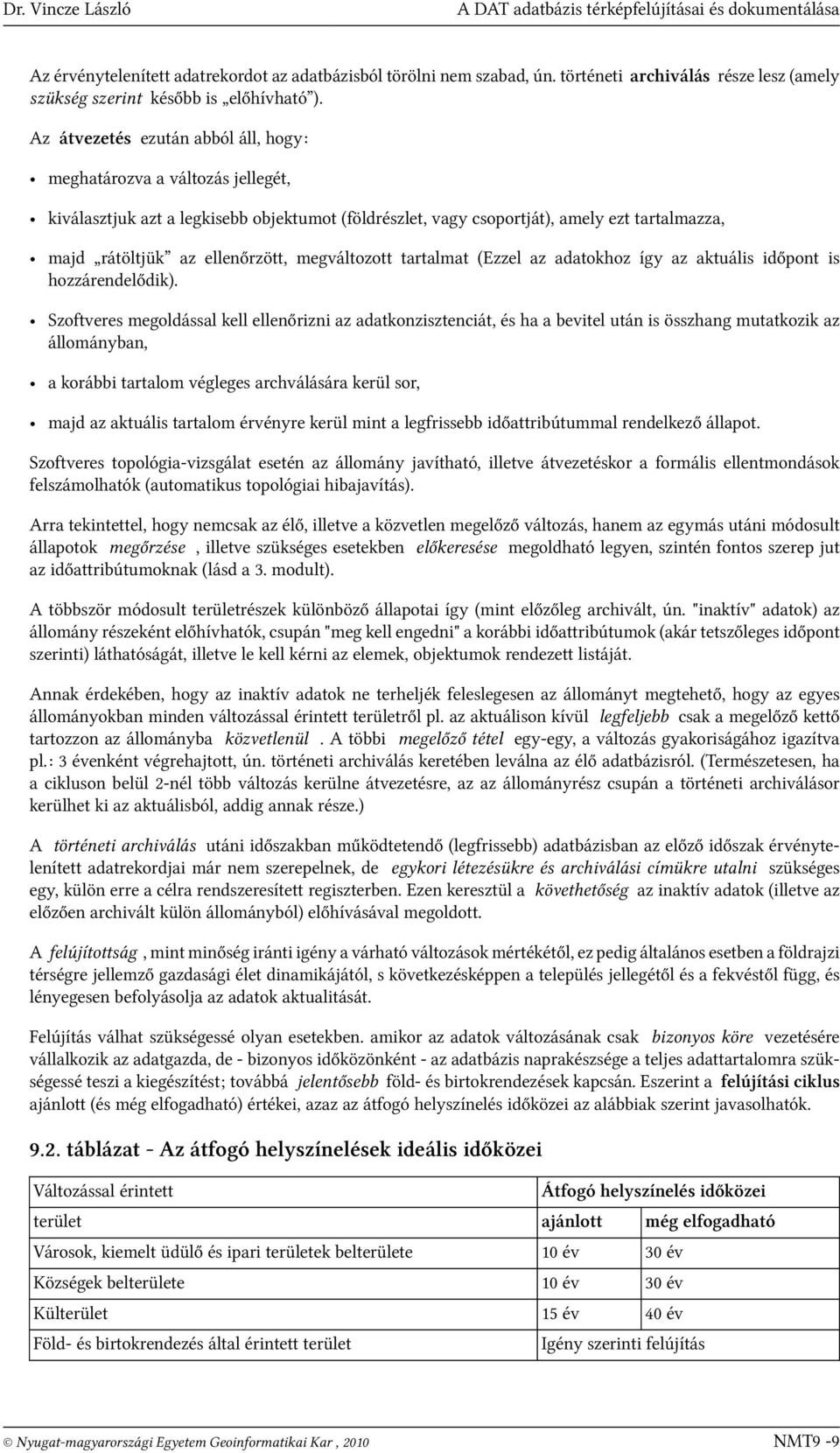 Az átvezetés ezután abból áll, hogy: meghatározva a változás jellegét, kiválasztjuk azt a legkisebb objektumot (földrészlet, vagy csoportját), amely ezt tartalmazza, majd rátöltjük az ellenőrzött,