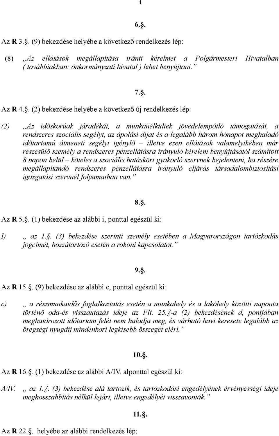 . (2) bekezdése helyébe a következő új rendelkezés lép: (2) Az időskorúak járadékát, a munkanélküliek jövedelempótló támogatását, a rendszeres szociális segélyt, az ápolási díjat és a legalább három