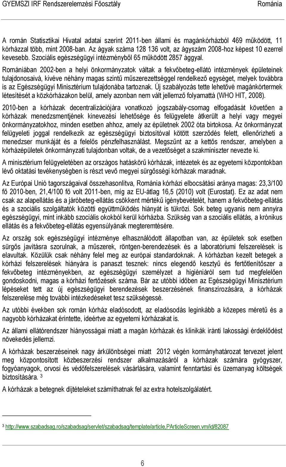 Romániában 2002-ben a helyi önkormányzatok váltak a fekvőbeteg-ellátó intézmények épületeinek tulajdonosaivá, kivéve néhány magas szintű műszerezettséggel rendelkező egységet, melyek továbbra is az