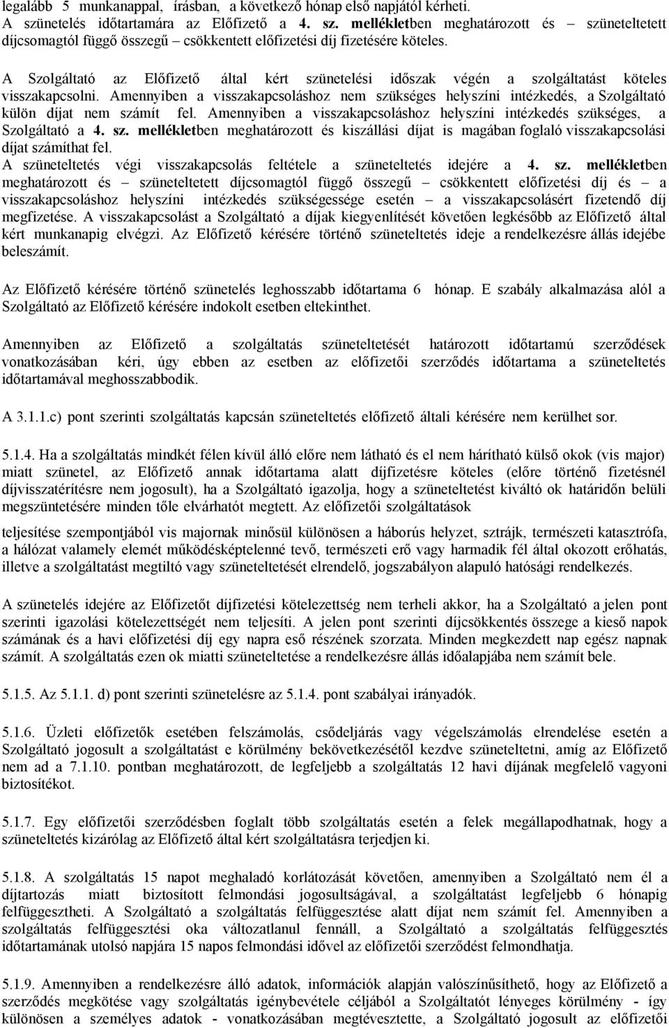 Amennyiben a visszakapcsoláshoz nem szükséges helyszíni intézkedés, a Szolgáltató külön díjat nem számít fel. Amennyiben a visszakapcsoláshoz helyszíni intézkedés szükséges, a Szolgáltató a 4. sz. mellékletben meghatározott és kiszállási díjat is magában foglaló visszakapcsolási díjat számíthat fel.