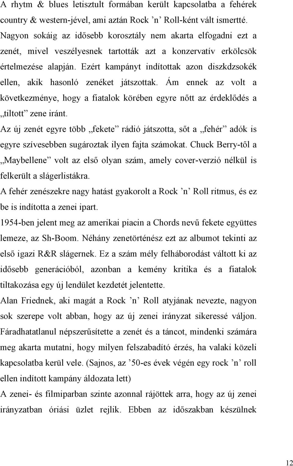 Ezért kampányt indítottak azon diszkdzsokék ellen, akik hasonló zenéket játszottak. Ám ennek az volt a következménye, hogy a fiatalok körében egyre nőtt az érdeklődés a tiltott zene iránt.