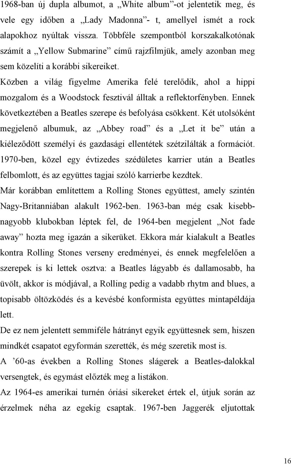 Közben a világ figyelme Amerika felé terelődik, ahol a hippi mozgalom és a Woodstock fesztivál álltak a reflektorfényben. Ennek következtében a Beatles szerepe és befolyása csökkent.