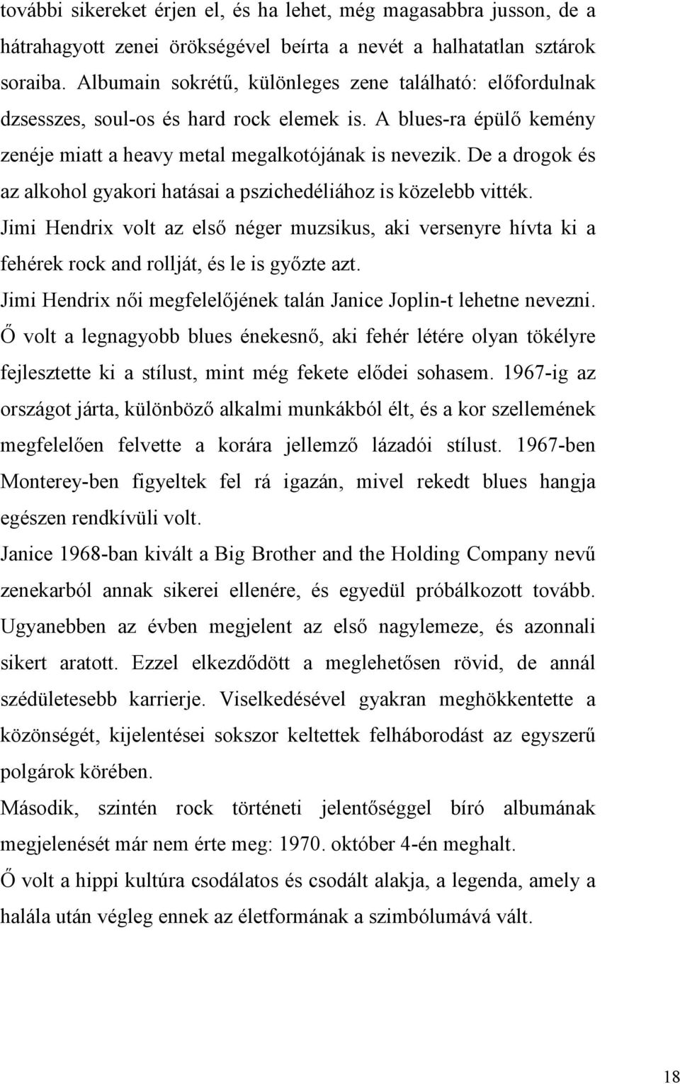 De a drogok és az alkohol gyakori hatásai a pszichedéliához is közelebb vitték. Jimi Hendrix volt az első néger muzsikus, aki versenyre hívta ki a fehérek rock and rollját, és le is győzte azt.