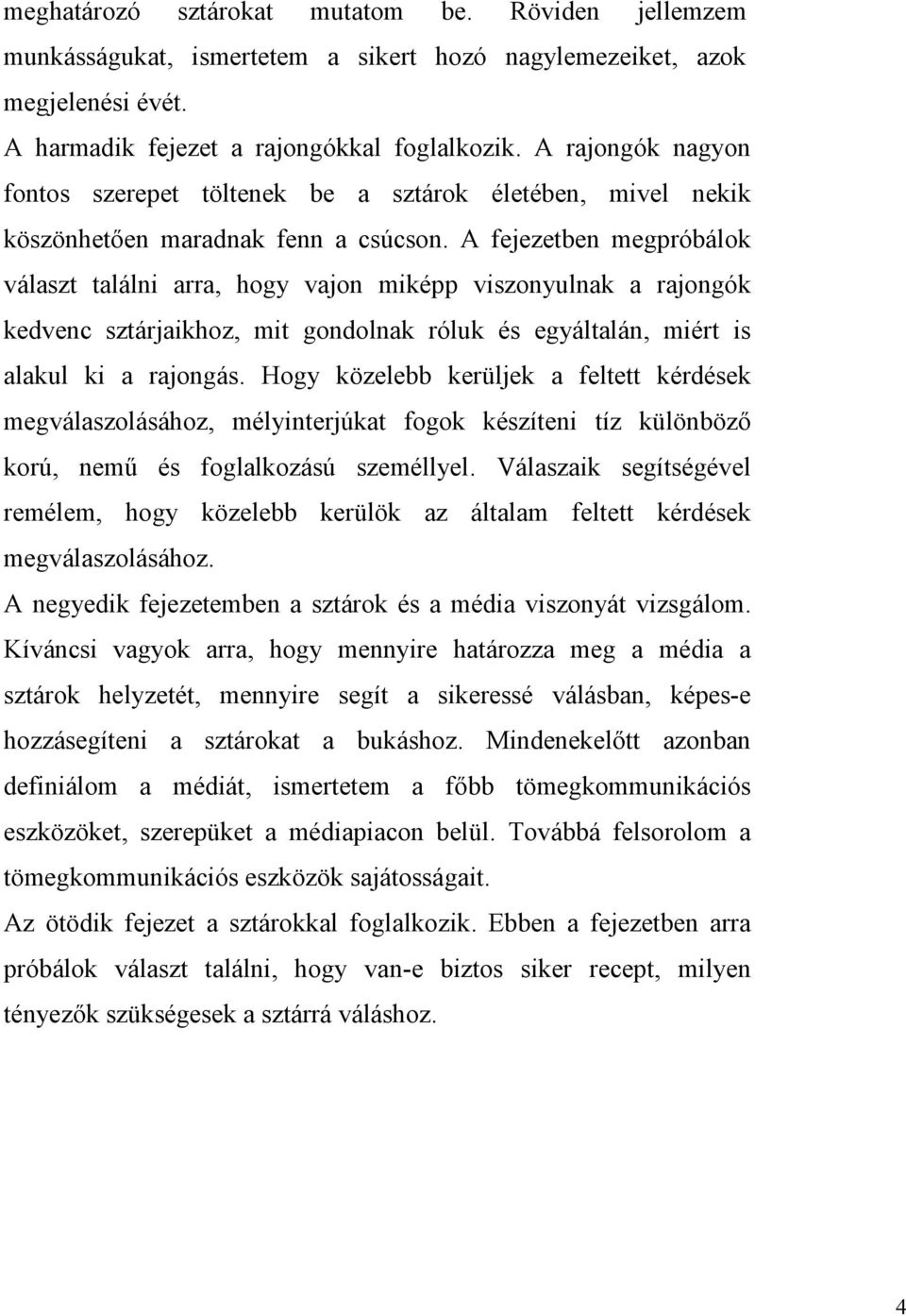 A fejezetben megpróbálok választ találni arra, hogy vajon miképp viszonyulnak a rajongók kedvenc sztárjaikhoz, mit gondolnak róluk és egyáltalán, miért is alakul ki a rajongás.