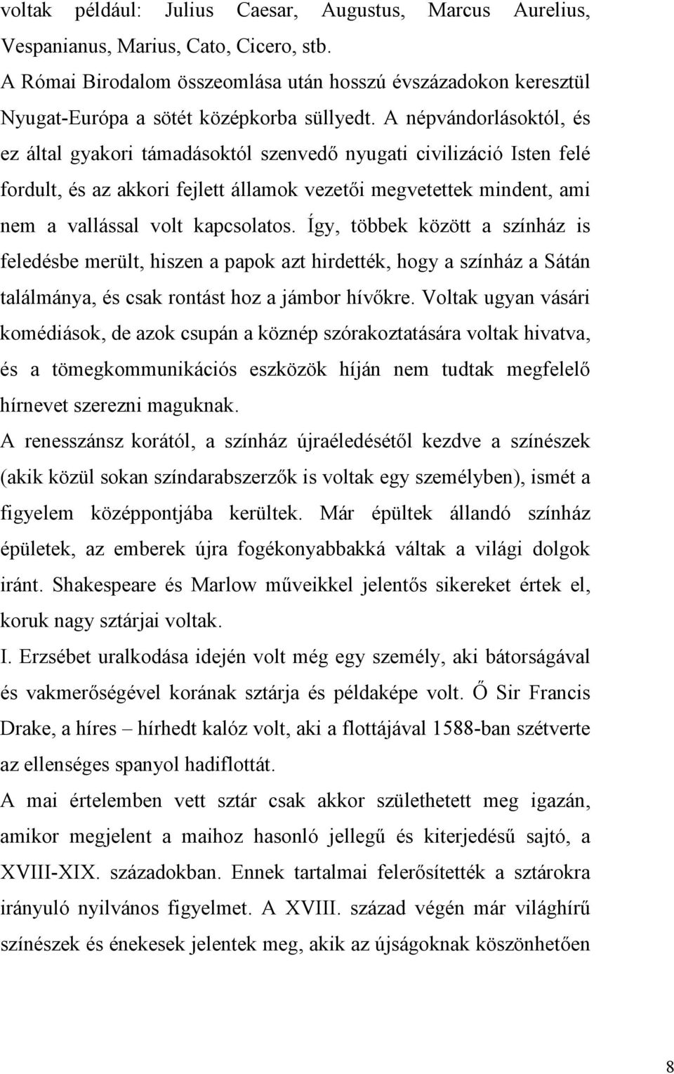 A népvándorlásoktól, és ez által gyakori támadásoktól szenvedő nyugati civilizáció Isten felé fordult, és az akkori fejlett államok vezetői megvetettek mindent, ami nem a vallással volt kapcsolatos.