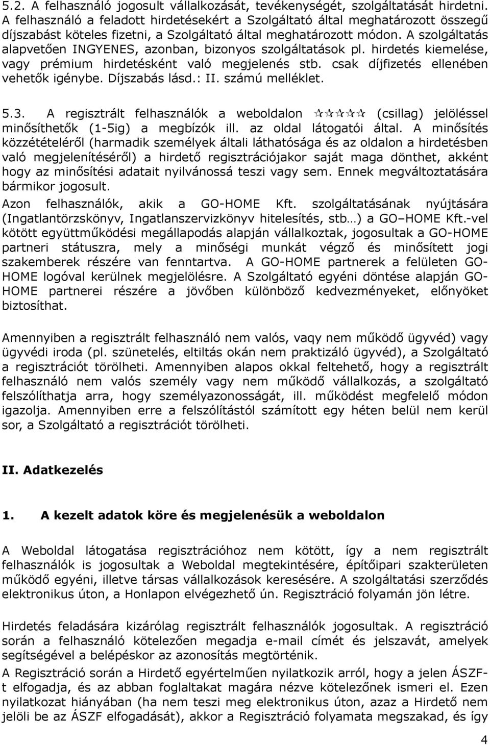 A szolgáltatás alapvetően INGYENES, azonban, bizonyos szolgáltatások pl. hirdetés kiemelése, vagy prémium hirdetésként való megjelenés stb. csak díjfizetés ellenében vehetők igénybe. Díjszabás lásd.