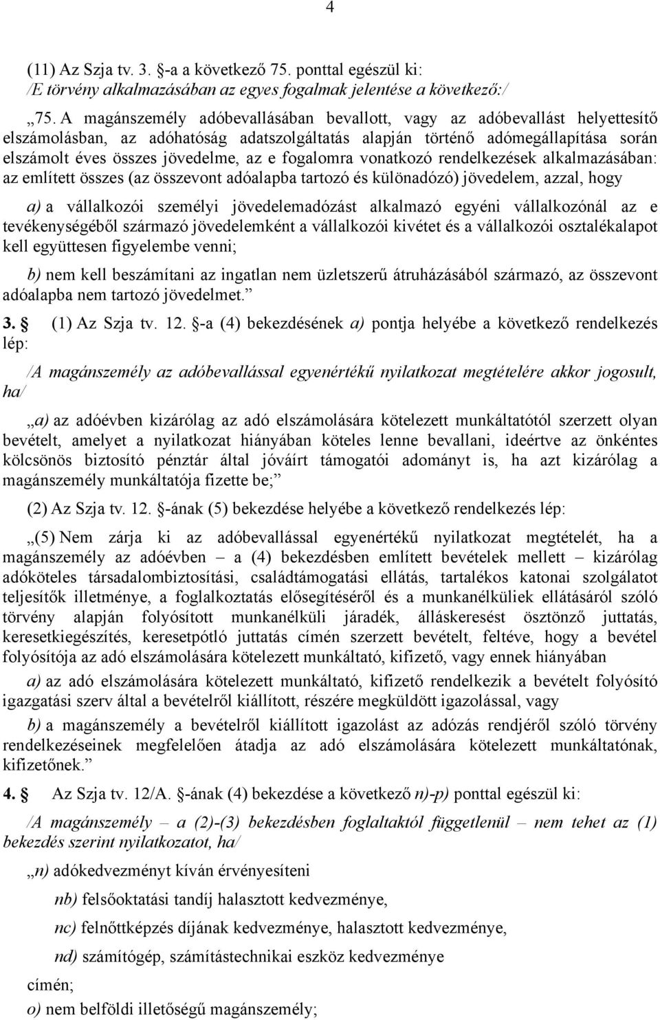 fogalomra vonatkozó rendelkezések alkalmazásában: az említett összes (az összevont adóalapba tartozó és különadózó) jövedelem, azzal, hogy a) a vállalkozói személyi jövedelemadózást alkalmazó egyéni