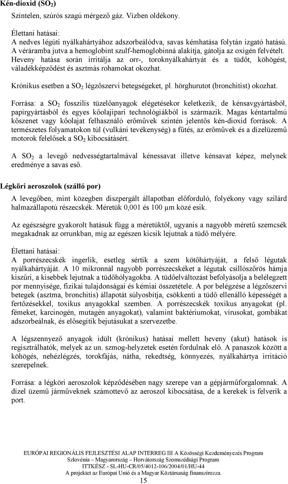 Heveny hatása során irritálja az orr-, toroknyálkahártyát és a tüdıt, köhögést, váladékképzıdést és asztmás rohamokat okozhat. Krónikus esetben a SO 2 légzıszervi betegségeket, pl.