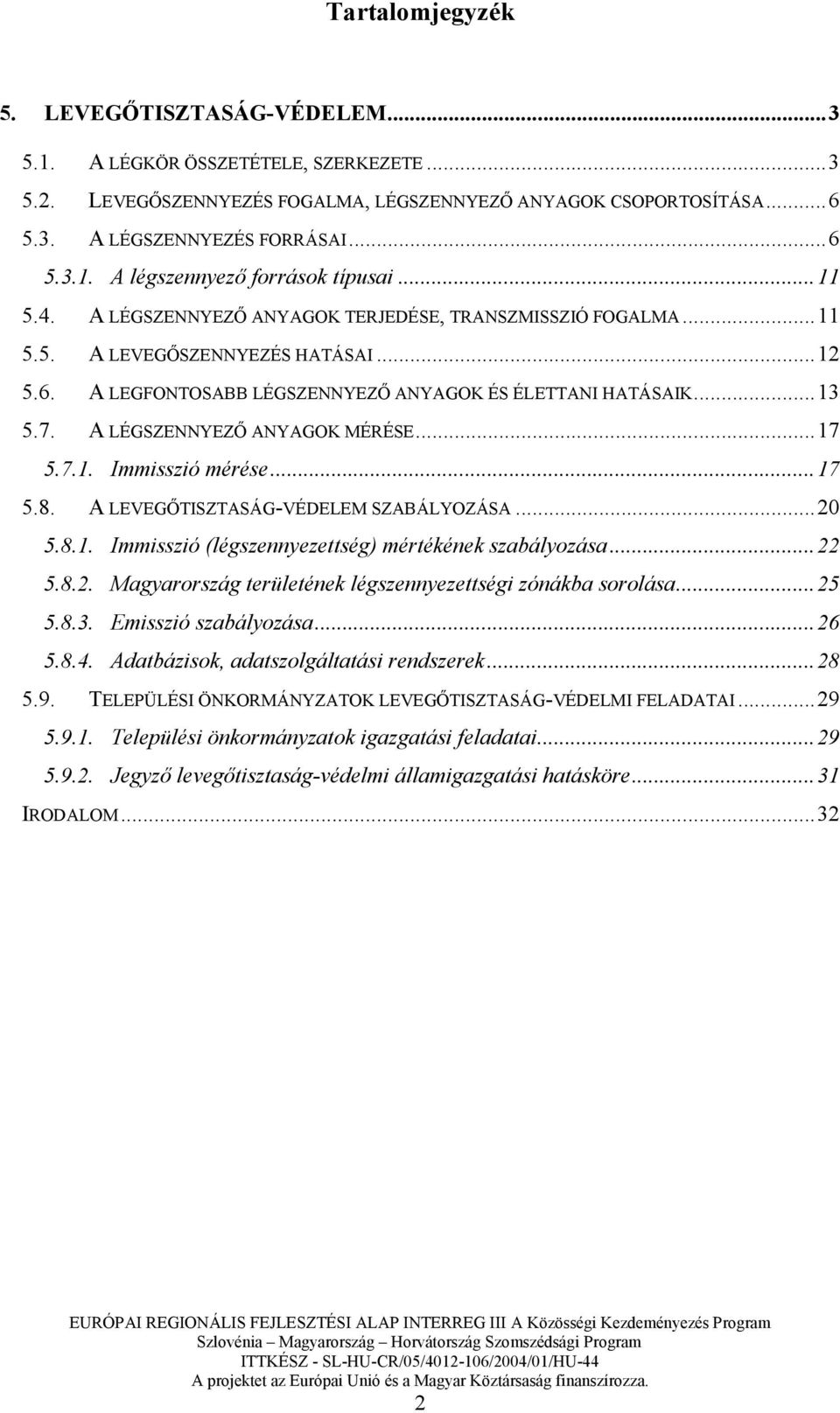 A LÉGSZENNYEZİ ANYAGOK MÉRÉSE...17 5.7.1. Immisszió mérése...17 5.8. A LEVEGİTISZTASÁG-VÉDELEM SZABÁLYOZÁSA...20 5.8.1. Immisszió (légszennyezettség) mértékének szabályozása...22 5.8.2. Magyarország területének légszennyezettségi zónákba sorolása.