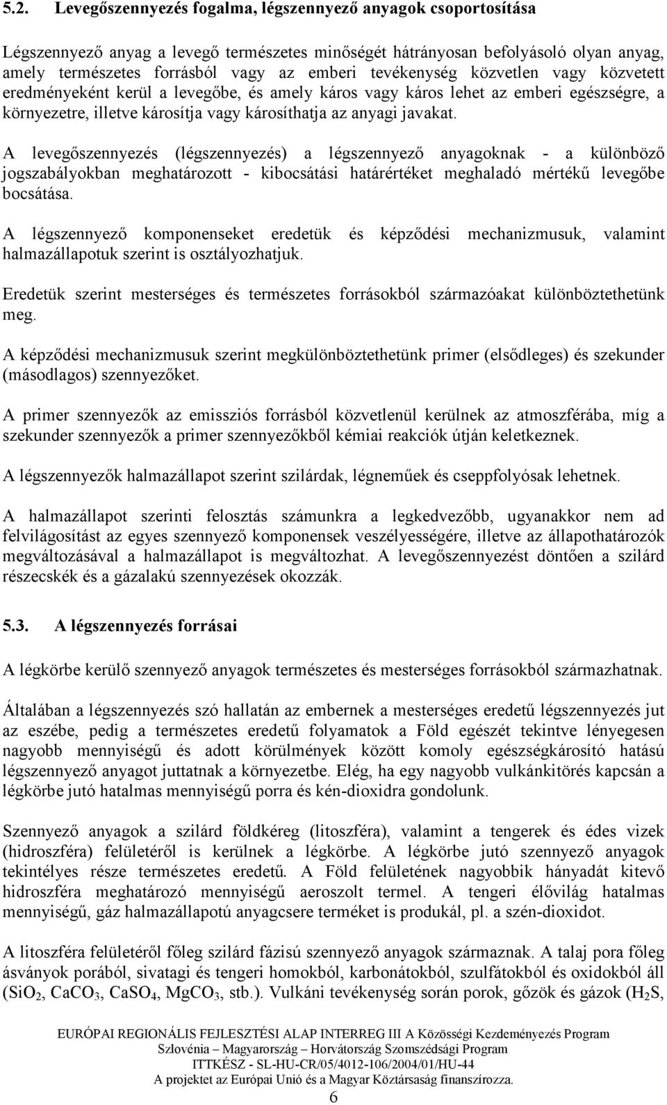 A levegıszennyezés (légszennyezés) a légszennyezı anyagoknak - a különbözı jogszabályokban meghatározott - kibocsátási határértéket meghaladó mértékő levegıbe bocsátása.