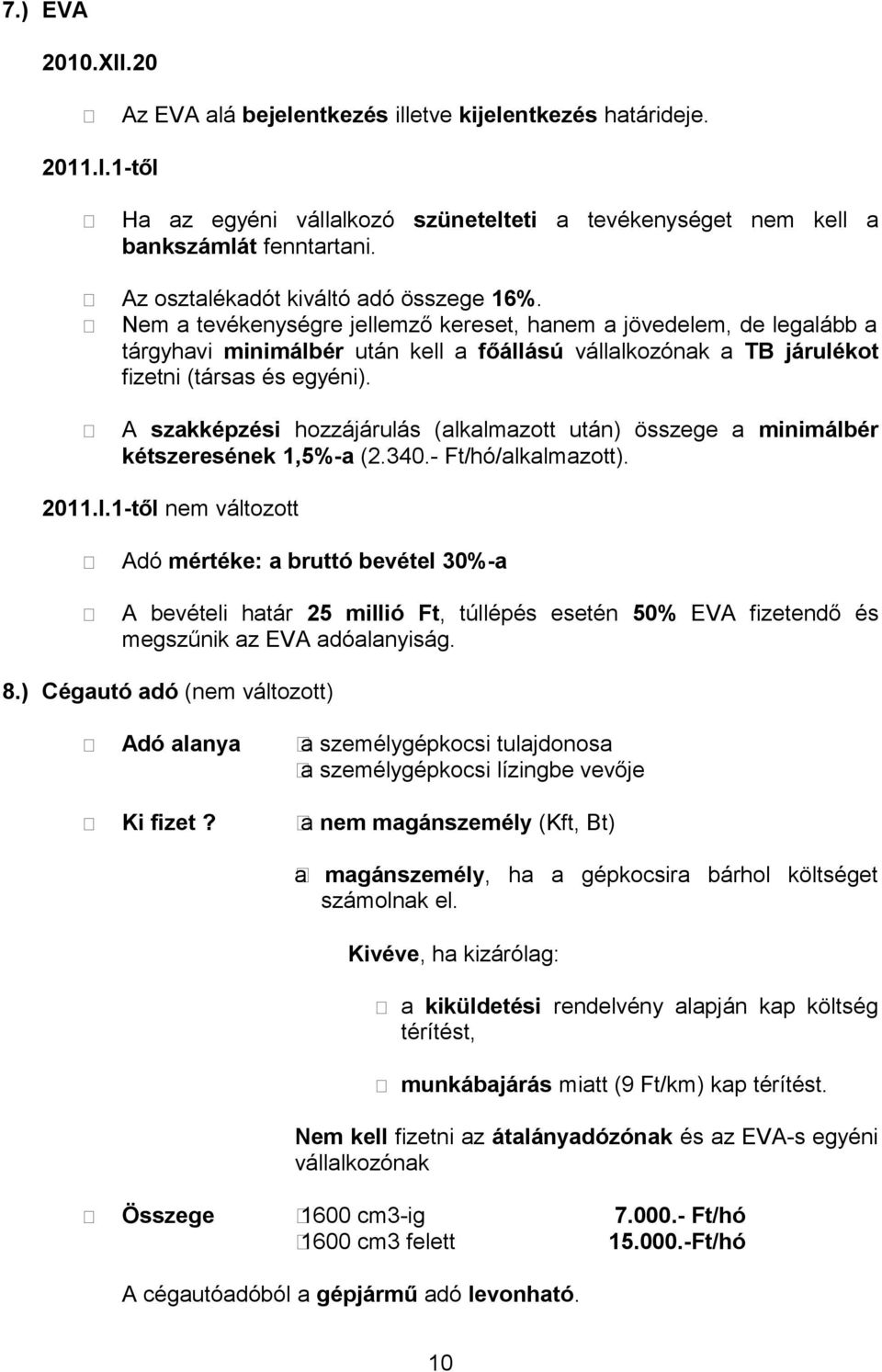 Nem a tevékenységre jellemző kereset, hanem a jövedelem, de legalább a tárgyhavi minimálbér után kell a főállású vállalkozónak a TB járulékot fizetni (társas és egyéni).