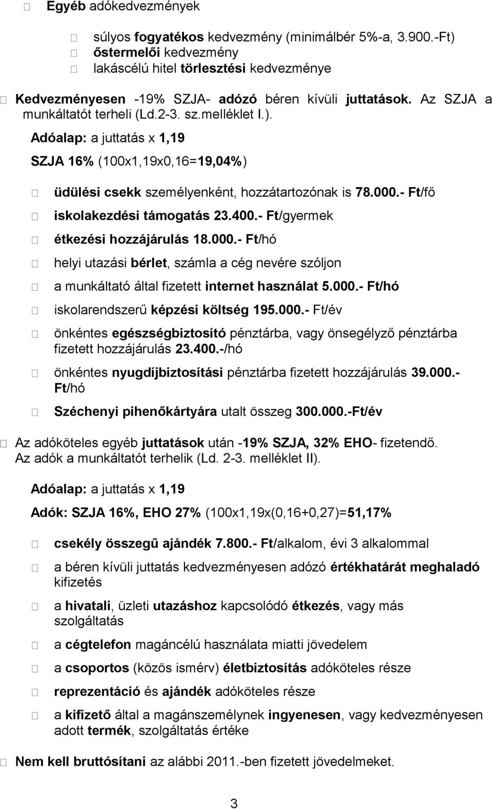 - Ft/fő iskolakezdési támogatás 23.400.- Ft/gyermek étkezési hozzájárulás 18.000.- Ft/hó helyi utazási bérlet, számla a cég nevére szóljon a munkáltató által fizetett internet használat 5.000.- Ft/hó iskolarendszerű képzési költség 195.