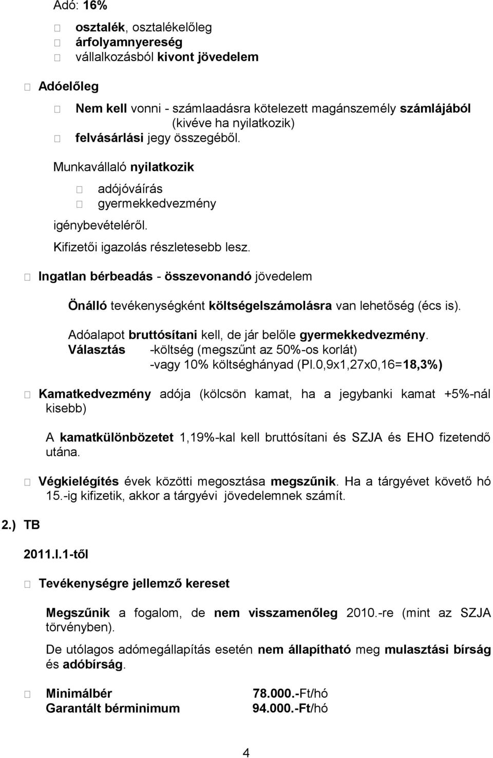 Ingatlan bérbeadás - összevonandó jövedelem Önálló tevékenységként költségelszámolásra van lehetőség (écs is). Adóalapot bruttósítani kell, de jár belőle gyermekkedvezmény.