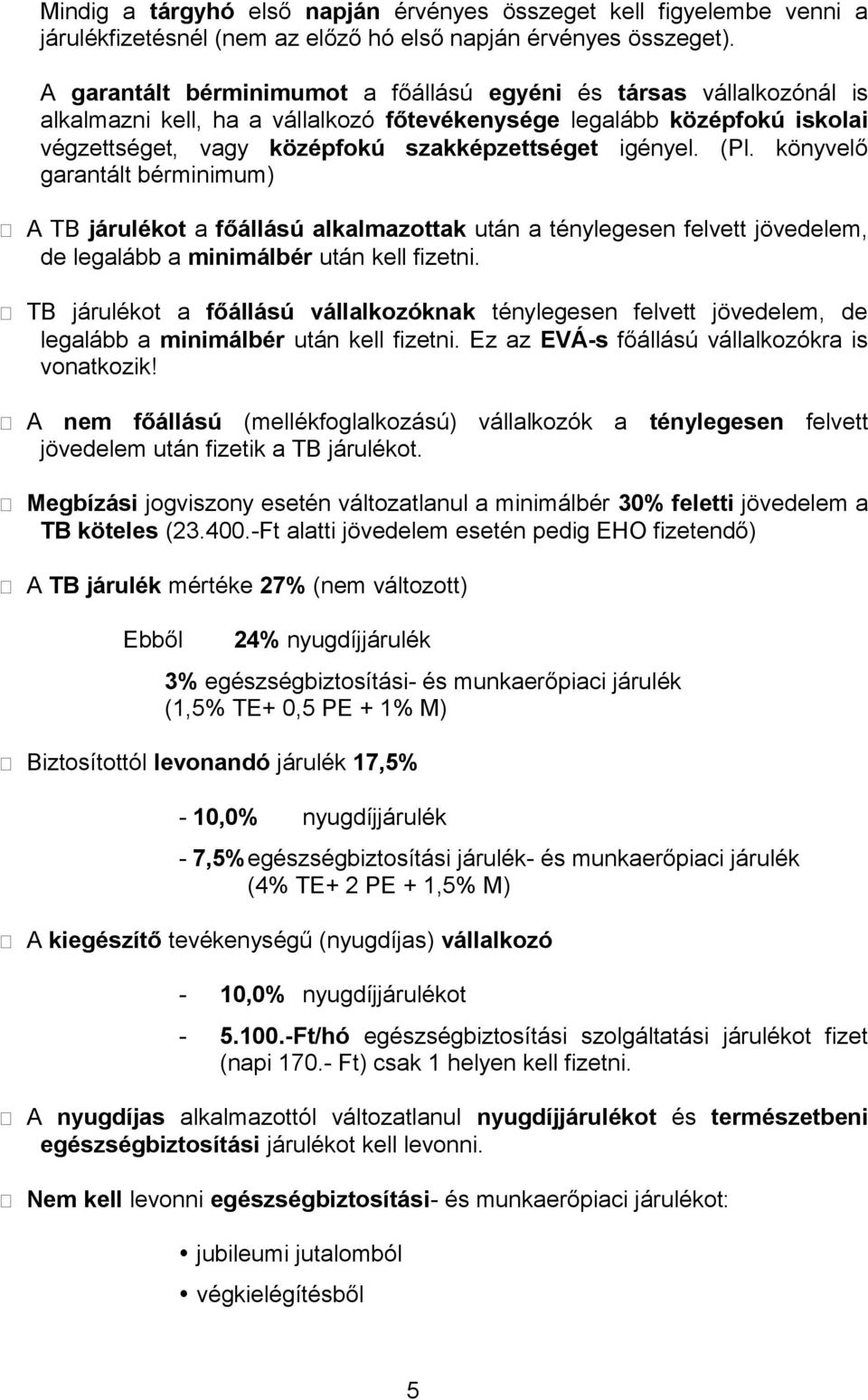 (Pl. könyvelő garantált bérminimum) A TB járulékot a főállású alkalmazottak után a ténylegesen felvett jövedelem, de legalább a minimálbér után kell fizetni.