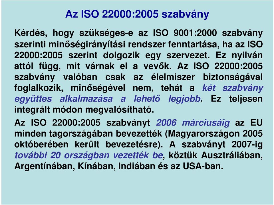 Az ISO 22000:2005 szabvány valóban csak az élelmiszer biztonságával foglalkozik, minőségével nem, tehát a két szabvány együttes alkalmazása a lehető legjobb.