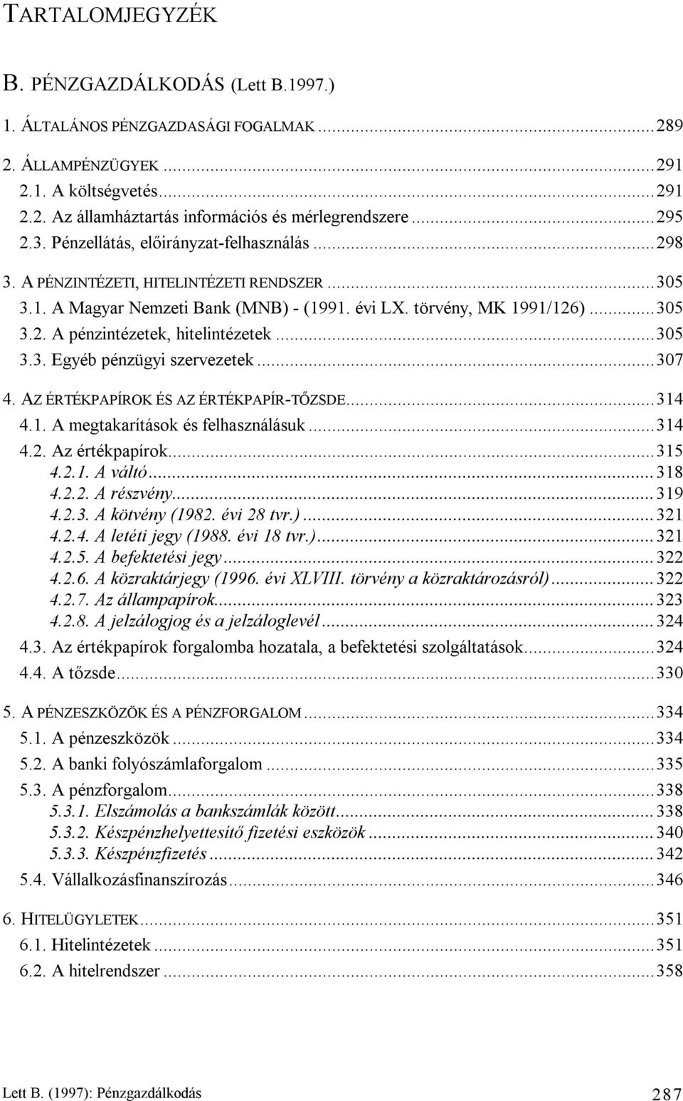 .. 305 3.3. Egyéb pénzügyi szervezetek... 307 4. AZ ÉRTÉKPAPÍROK ÉS AZ ÉRTÉKPAPÍR-TŐZSDE... 314 4.1. A megtakarítások és felhasználásuk... 314 4.2. Az értékpapírok... 315 4.2.1. A váltó... 318 4.2.2. A részvény.