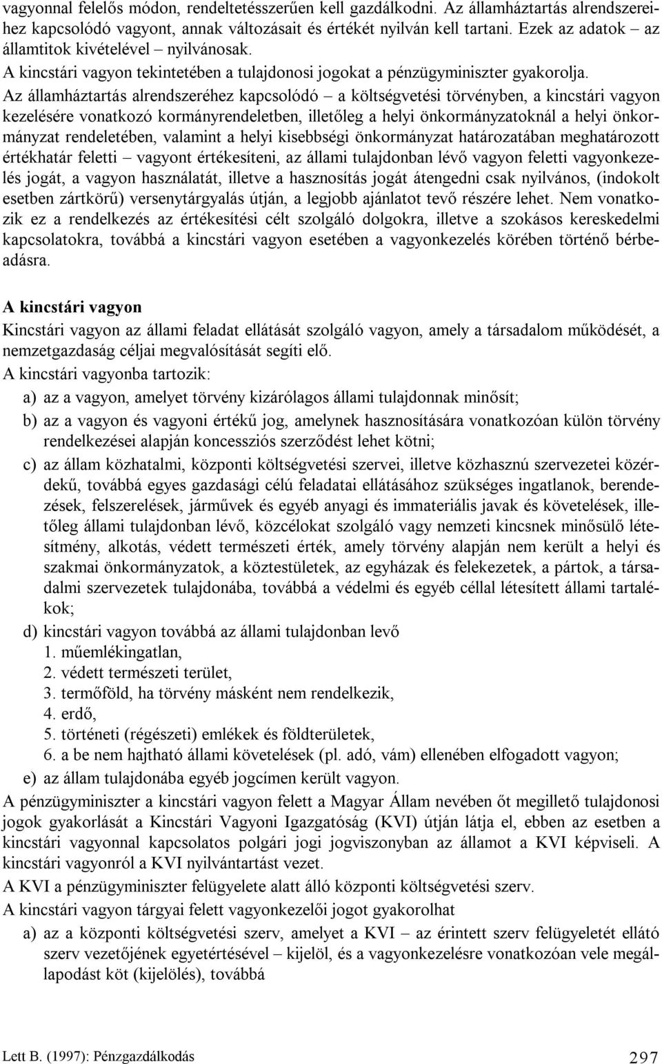 Az államháztartás alrendszeréhez kapcsolódó a költségvetési törvényben, a kincstári vagyon kezelésére vonatkozó kormányrendeletben, illetőleg a helyi önkormányzatoknál a helyi önkormányzat