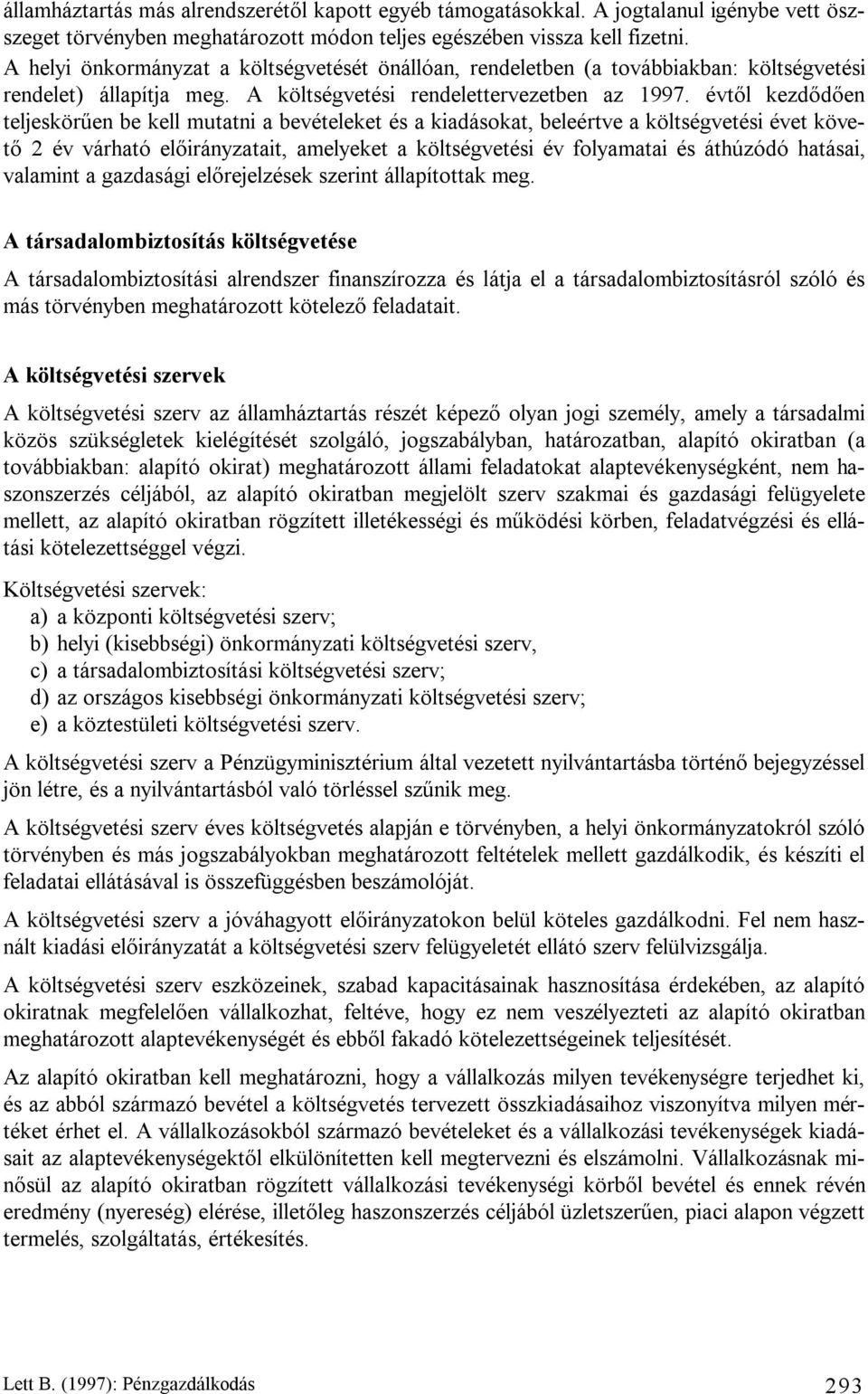 évtől kezdődően teljeskörűen be kell mutatni a bevételeket és a kiadásokat, beleértve a költségvetési évet követő 2 év várható előirányzatait, amelyeket a költségvetési év folyamatai és áthúzódó