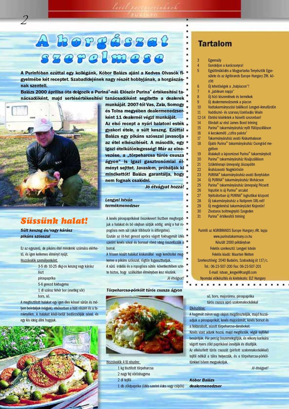 2007-tõl Vas, Zala, Somogy és Tolna megyében ként 11 dealernél végzi munkáját. Az elsõ recept a nyári balatoni esték gyakori étele, a sült keszeg.