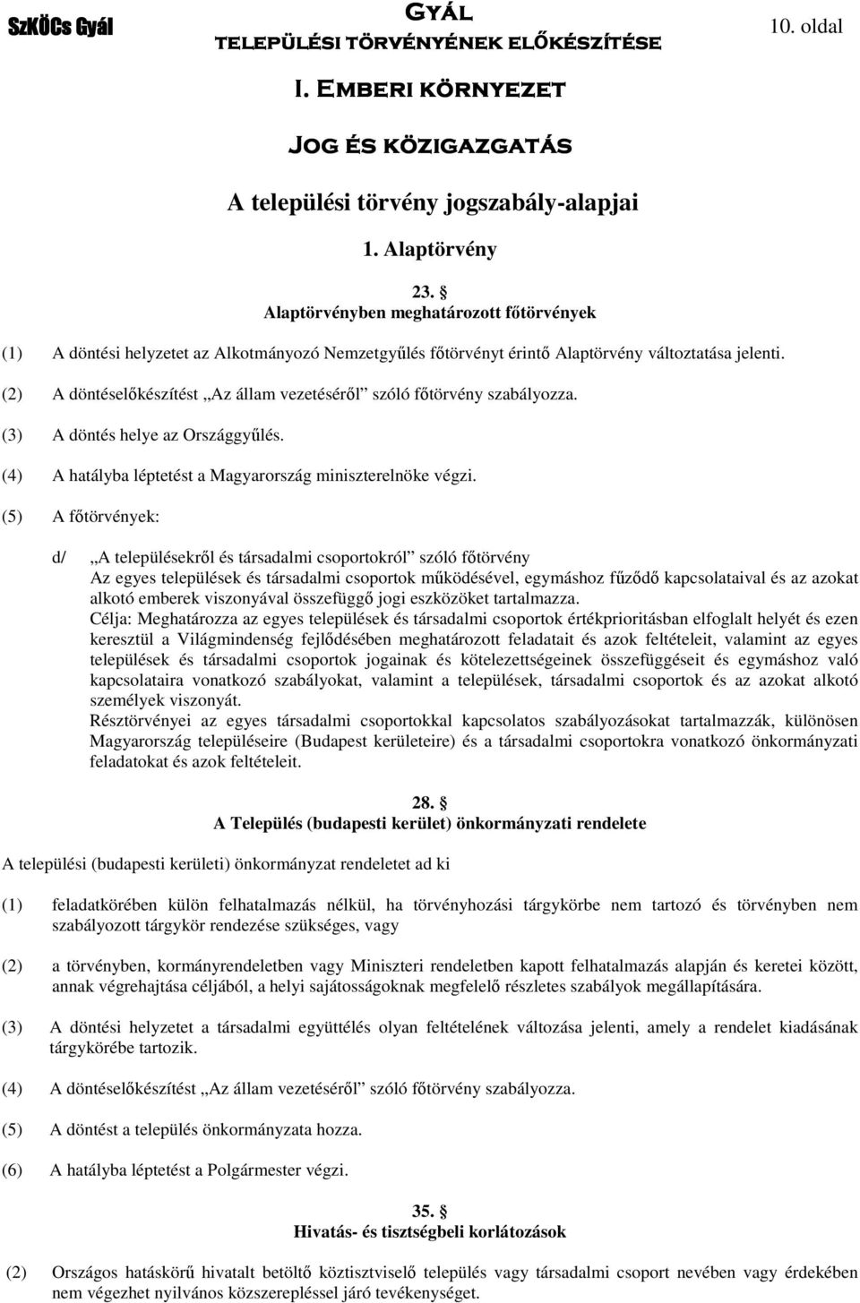 (3) A döntés helye az Országgyűlés. (4) A hatályba léptetést a Magyarország miniszterelnöke végzi.