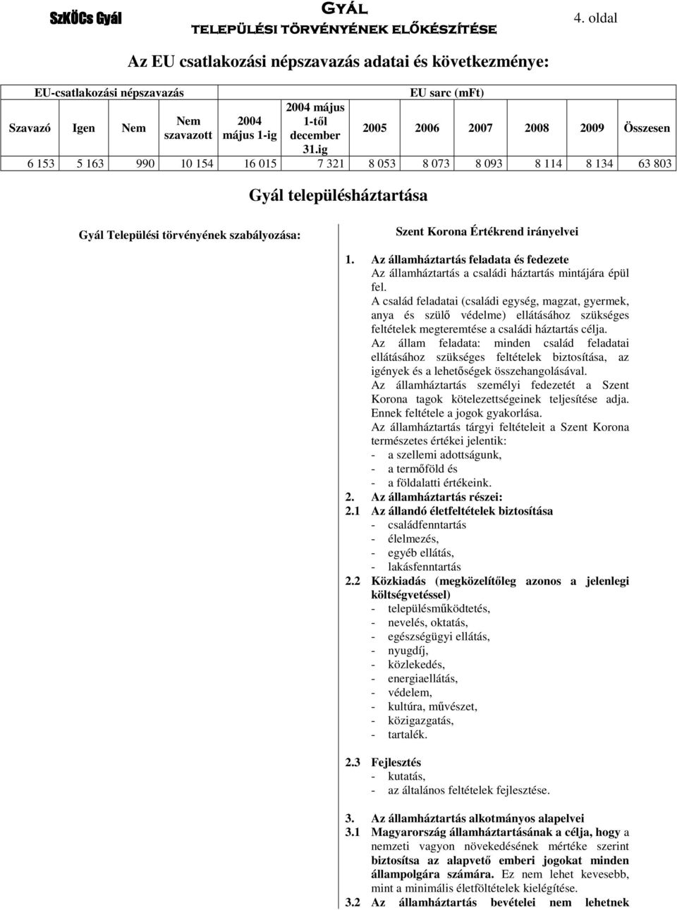 Az államháztartás feladata és fedezete Az államháztartás a családi háztartás mintájára épül fel.