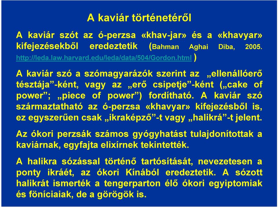 A kaviár szó származtatható az ó-perzsa «khavyar» kifejezésből is, ez egyszerűen csak ikraképző -t vagy halikrá -t jelent.