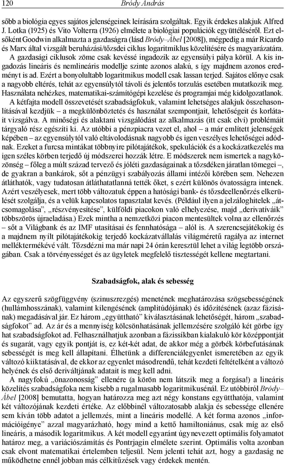 A gazdasági ciklusok zöme csak kevéssé ingadozik az egyensúlyi pálya körül. A kis ingadozás lineáris és nemlineáris modellje szinte azonos alakú, s így majdnem azonos eredményt is ad.